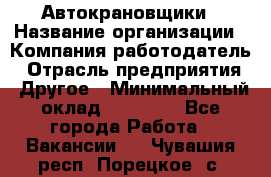 Автокрановщики › Название организации ­ Компания-работодатель › Отрасль предприятия ­ Другое › Минимальный оклад ­ 50 000 - Все города Работа » Вакансии   . Чувашия респ.,Порецкое. с.